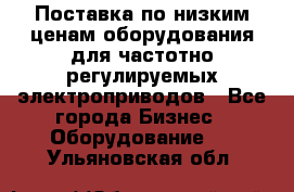 Поставка по низким ценам оборудования для частотно-регулируемых электроприводов - Все города Бизнес » Оборудование   . Ульяновская обл.